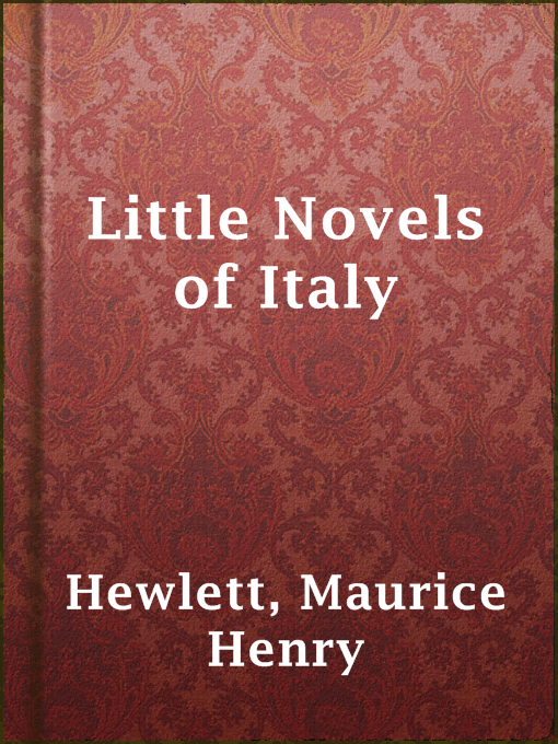 Title details for Little Novels of Italy by Maurice Henry Hewlett - Available